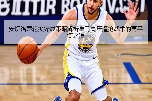 安切洛蒂轮换锋线策略解析皇马高压逼抢战术的再平衡之道（bsport）