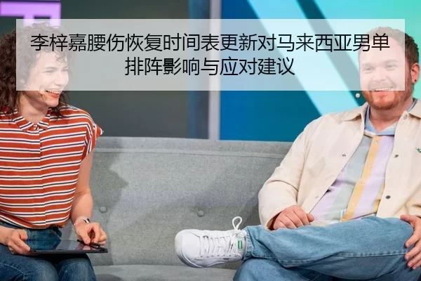 李梓嘉腰伤恢复时间表更新对马来西亚男单排阵影响与应对建议（bsport）